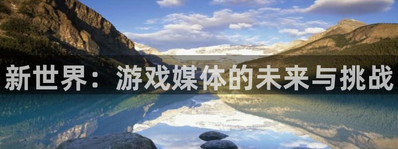 欧博娱乐登陆测速：新世界：游戏媒体的未来与挑战