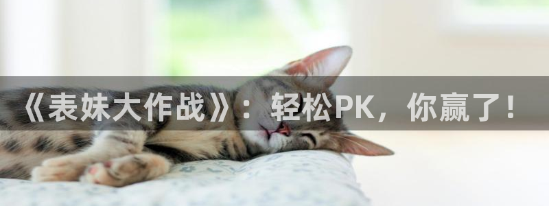 欧博娱乐登陆：《表妹大作战》：轻松PK，你赢了！