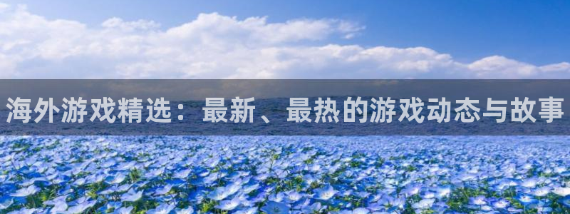 欧博娱乐的意思：海外游戏精选：最新、最热的游戏动态与故事