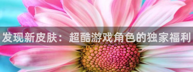 欧博娱乐在线登录：发现新皮肤：超酷游戏角色的独家福利
