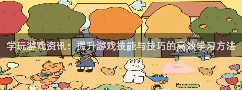 欧博娱乐网址官网：学玩游戏资讯：提升游戏技能与技巧的高效学习
