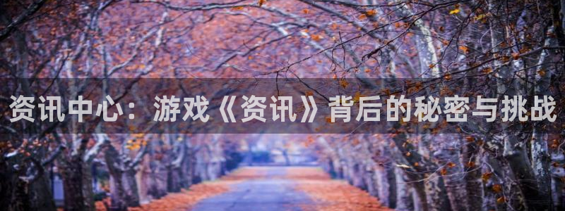 欧博娱乐app下载地址：资讯中心：游戏《资讯》背后的秘密与挑