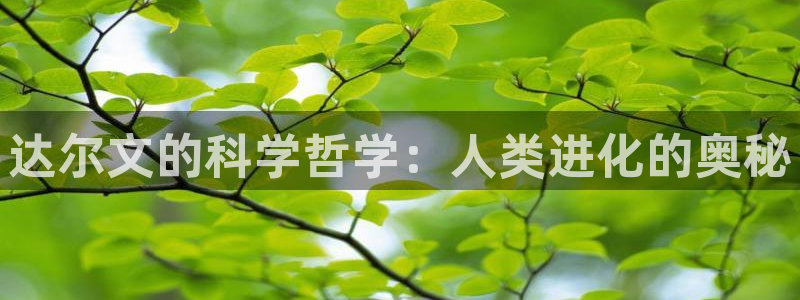 欧博娱乐开户测速：达尔文的科学哲学：人类进化的奥秘