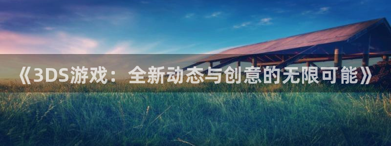 欧博娱乐在线登录：《3DS游戏：全新动态与创意的无限可能》