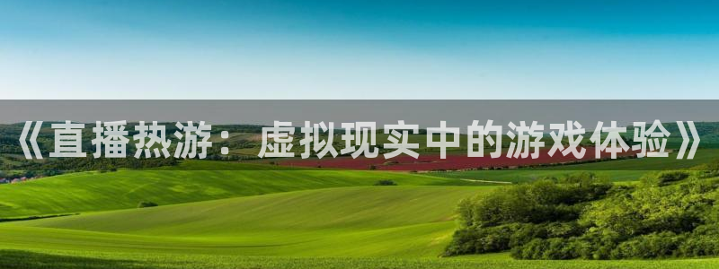 欧博娱乐平台登陆：《直播热游：虚拟现实中的游戏体验》