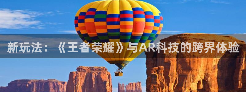 欧博娱乐科技：新玩法：《王者荣耀》与AR科技的跨界体验