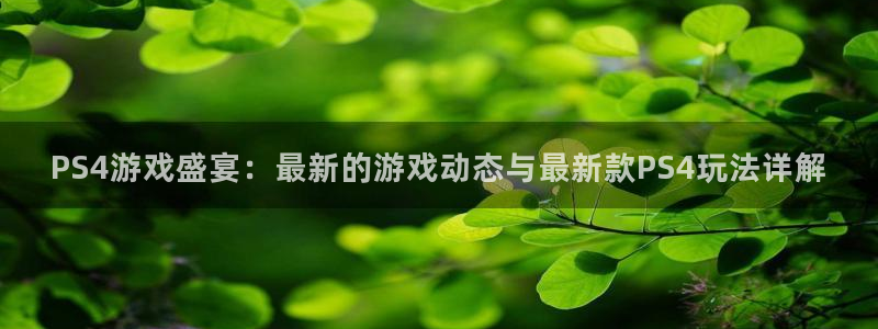 欧博官网包杀买分：PS4游戏盛宴：最新的游戏动态与最新款PS