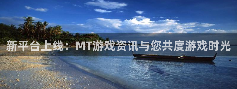 欧博官网一首代理：新平台上线：MT游戏资讯与您共度游戏时光