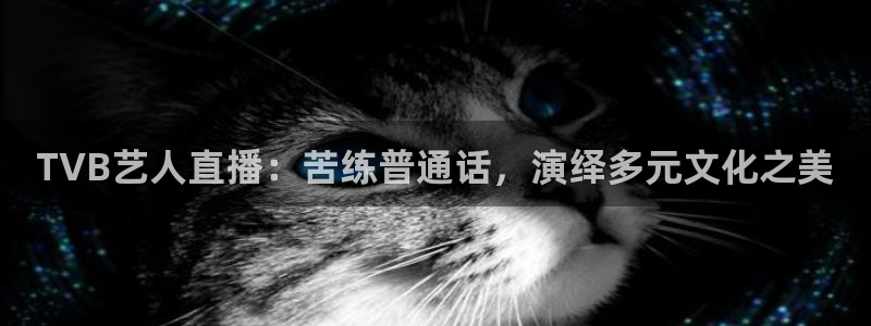斗球篮球体育直播在线观看：TVB艺人直播：苦练普通话，演绎多元文化之美